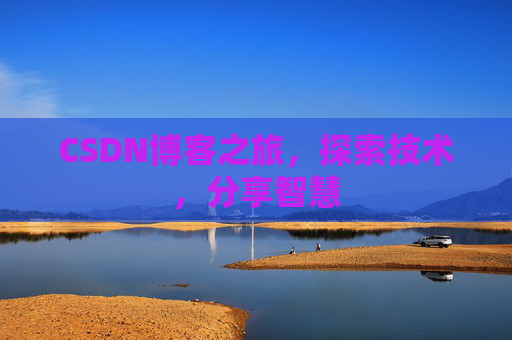 CSDN博客之旅,探索技术,分享智慧 CSDN博客之旅,探索技术,分享智慧